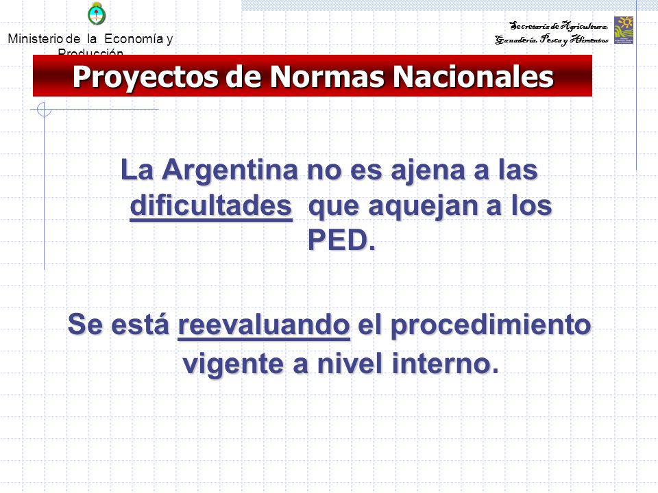 Ministerio de la Economía y Producción Secretaría de Agricultura, Ganadería, Pesca y Alimentos Proyectos de Normas Nacionales La Argentina no es ajena a las dificultades que aquejan a los PED.
