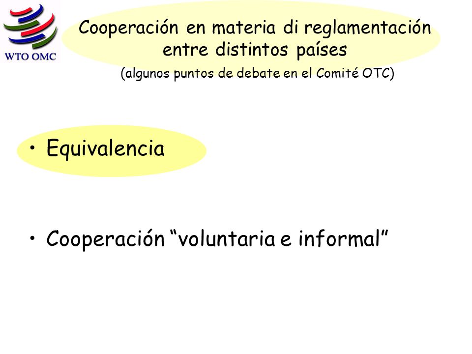 Cooperación en materia di reglamentación entre distintos países (algunos puntos de debate en el Comité OTC) Equivalencia Cooperación voluntaria e informal