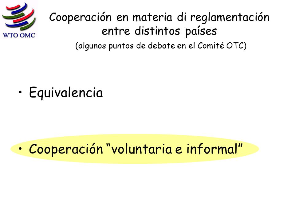 Cooperación en materia di reglamentación entre distintos países (algunos puntos de debate en el Comité OTC) Equivalencia Cooperación voluntaria e informal