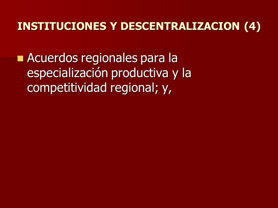 INSTITUCIONES Y DESCENTRALIZACION (4) Acuerdos regionales para la especialización productiva y la competitividad regional; y, Acuerdos regionales para la especialización productiva y la competitividad regional; y,