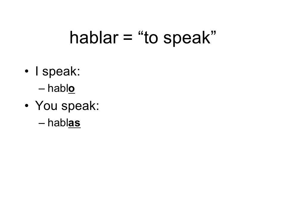 hablar = to speak I speak: –hablo You speak: –hablas