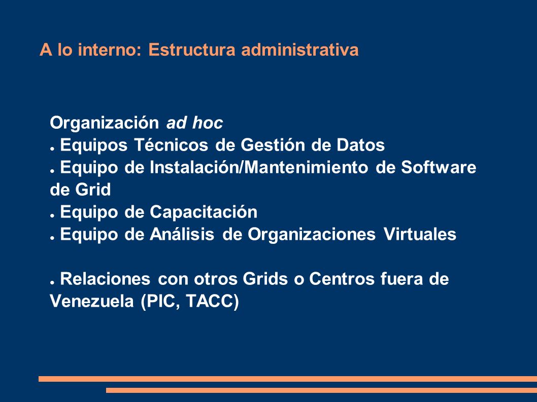 A lo interno: Estructura administrativa Organización ad hoc Equipos Técnicos de Gestión de Datos Equipo de Instalación/Mantenimiento de Software de Grid Equipo de Capacitación Equipo de Análisis de Organizaciones Virtuales Relaciones con otros Grids o Centros fuera de Venezuela (PIC, TACC)