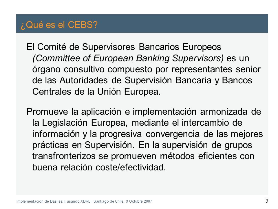 Application of the Supervisory Review Process CEBS CP03 | May 2004 Implementación de Basilea II usando XBRL | Santiago de Chile, 9 Octubre ¿Qué es el CEBS.