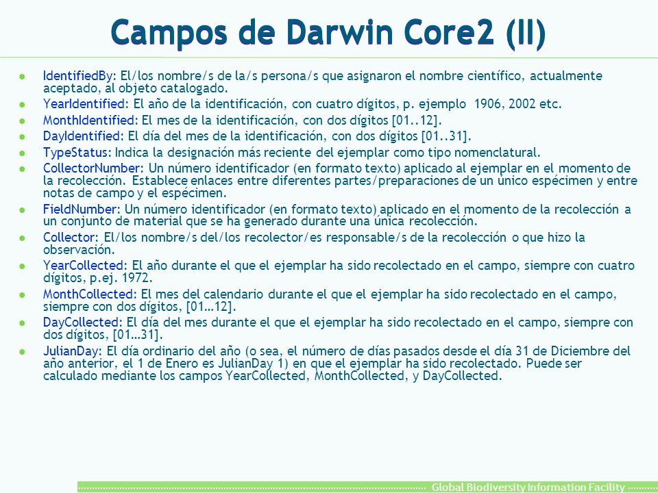 Global Biodiversity Information Facility Campos de Darwin Core2 (II) l IdentifiedBy: El/los nombre/s de la/s persona/s que asignaron el nombre científico, actualmente aceptado, al objeto catalogado.