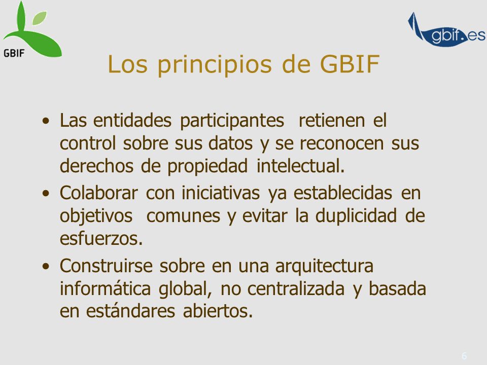 6 Los principios de GBIF Las entidades participantes retienen el control sobre sus datos y se reconocen sus derechos de propiedad intelectual.