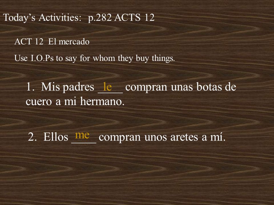 Todays Activities: p.282 ACTS 12 ACT 12 El mercado Use I.O.Ps to say for whom they buy things.