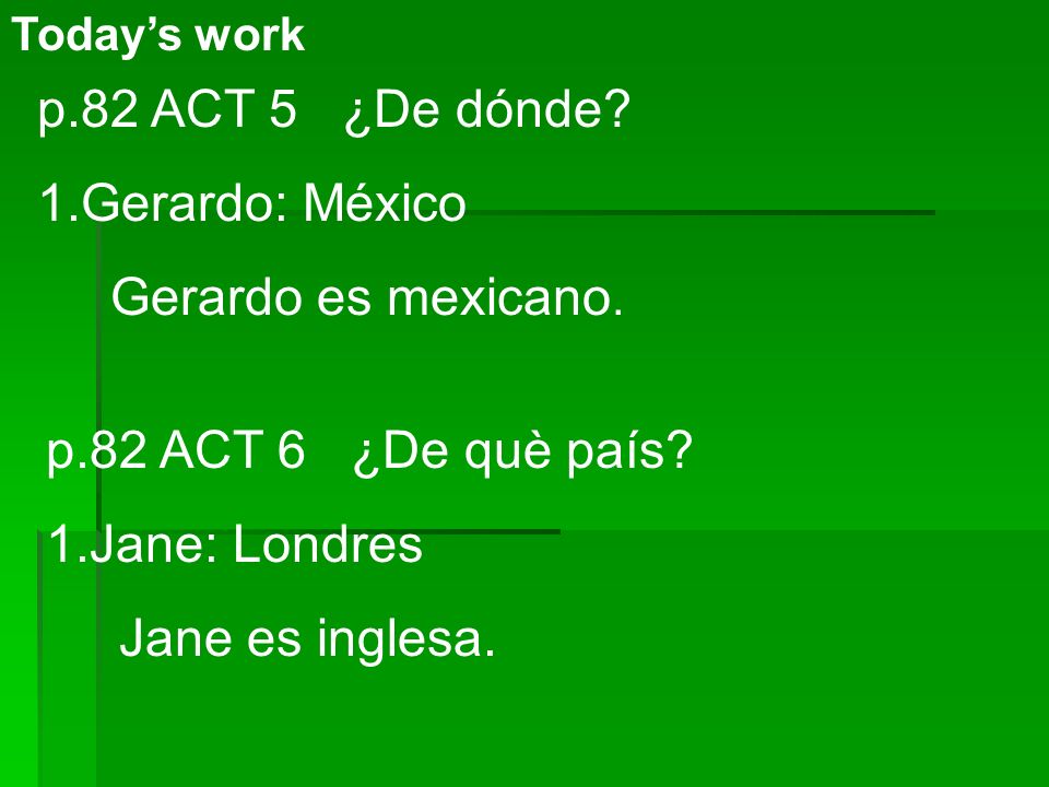 Todays work p.82 ACT 5 ¿De dónde. 1.Gerardo: México Gerardo es mexicano.