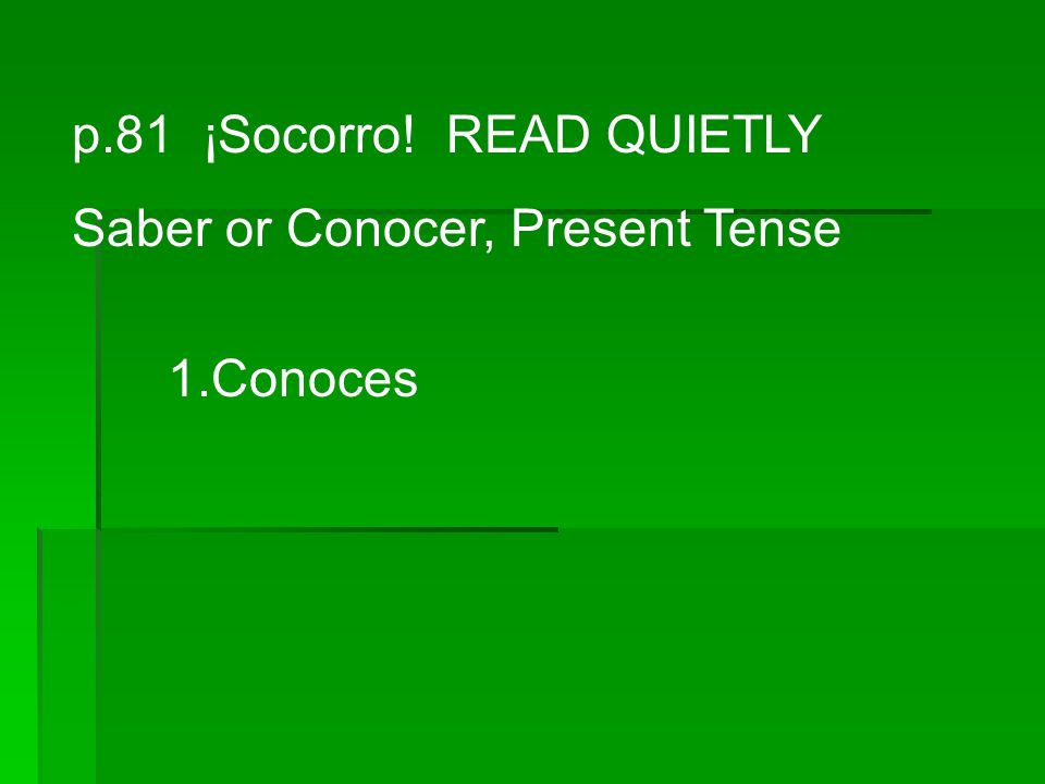 p.81 ¡Socorro! READ QUIETLY Saber or Conocer, Present Tense 1.Conoces