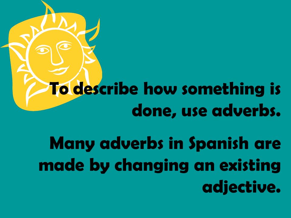 To describe how something is done, use adverbs.