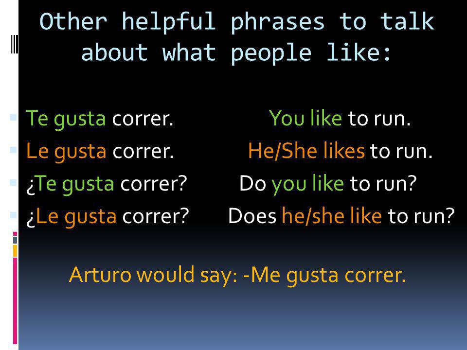 Other helpful phrases to talk about what people like: Te gusta correr.
