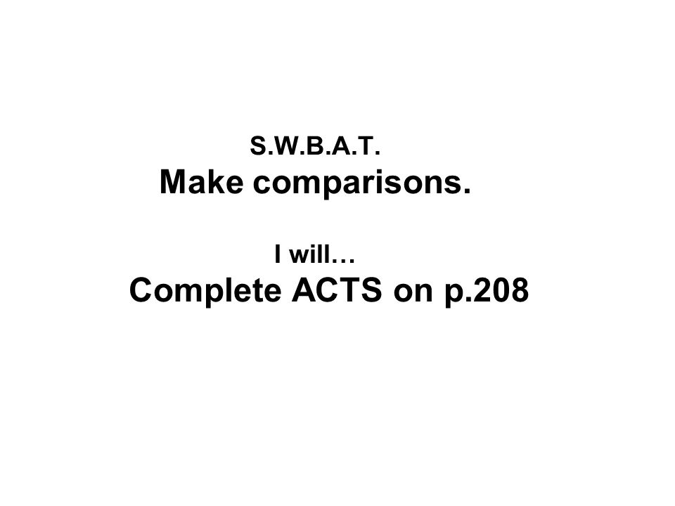 S.W.B.A.T. Make comparisons. I will… Complete ACTS on p.208