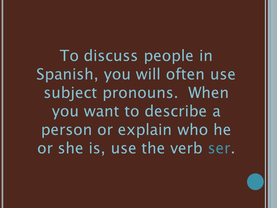 To discuss people in Spanish, you will often use subject pronouns.