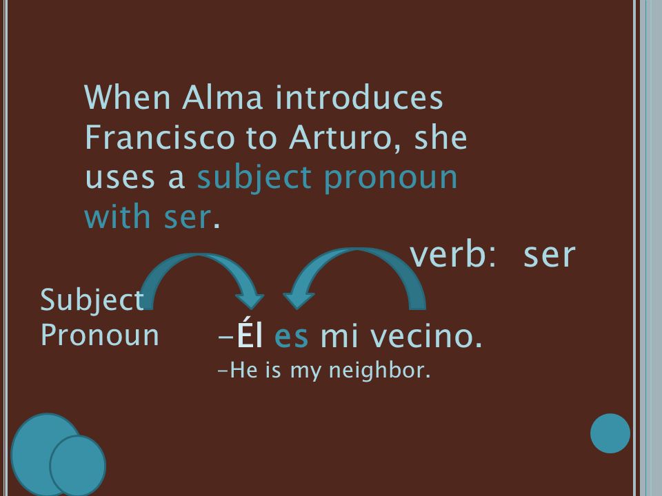 When Alma introduces Francisco to Arturo, she uses a subject pronoun with ser.