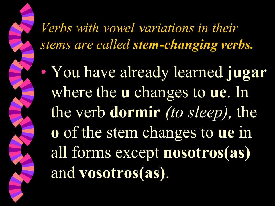 Verbs with vowel variations in their stems are called stem-changing verbs.