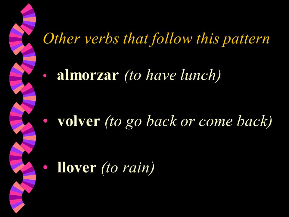 Other verbs that follow this pattern almorzar (to have lunch) volver (to go back or come back) llover (to rain)