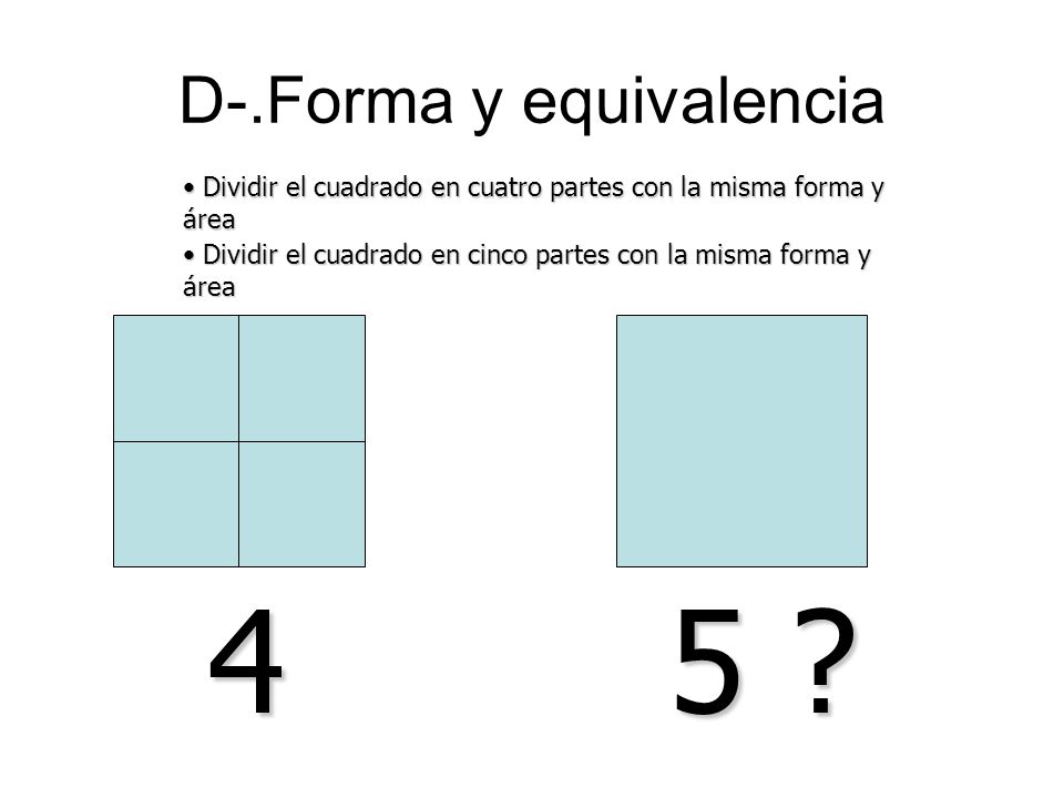 Dividir el cuadrado en cuatro partes con la misma forma y área Dividir el cuadrado en cuatro partes con la misma forma y área D-.Forma y equivalencia 4 5 .