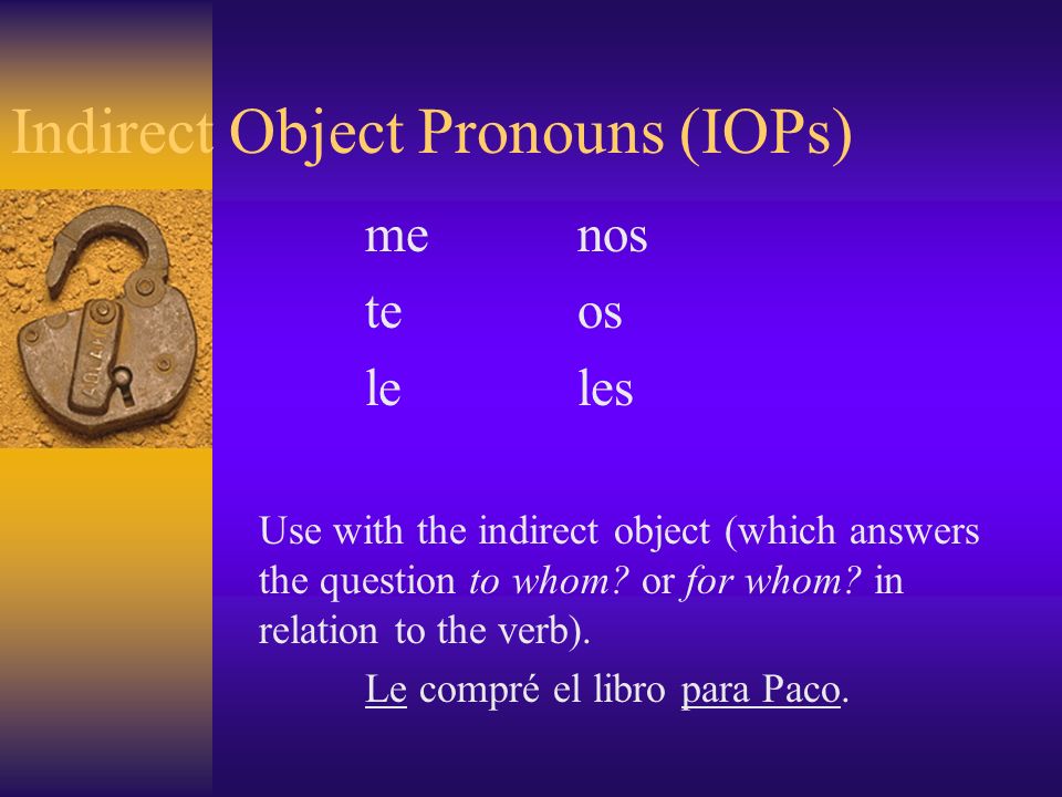 Indirect Object Pronouns (IOPs) menos teos leles Use with the indirect object (which answers the question to whom.