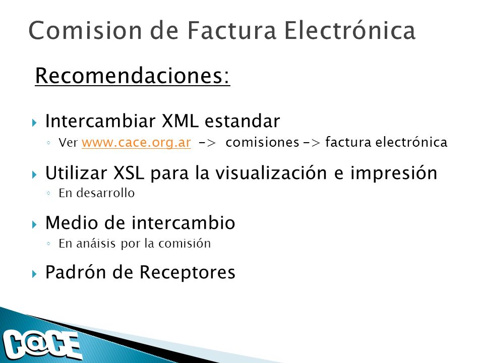 Recomendaciones: Intercambiar XML estandar Ver   -> comisiones -> factura electrónica   Utilizar XSL para la visualización e impresión En desarrollo Medio de intercambio En anáisis por la comisión Padrón de Receptores