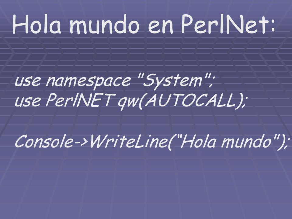 Hola mundo en PerlNet: use namespace System ; use PerlNET qw(AUTOCALL); Console->WriteLine(Hola mundo );