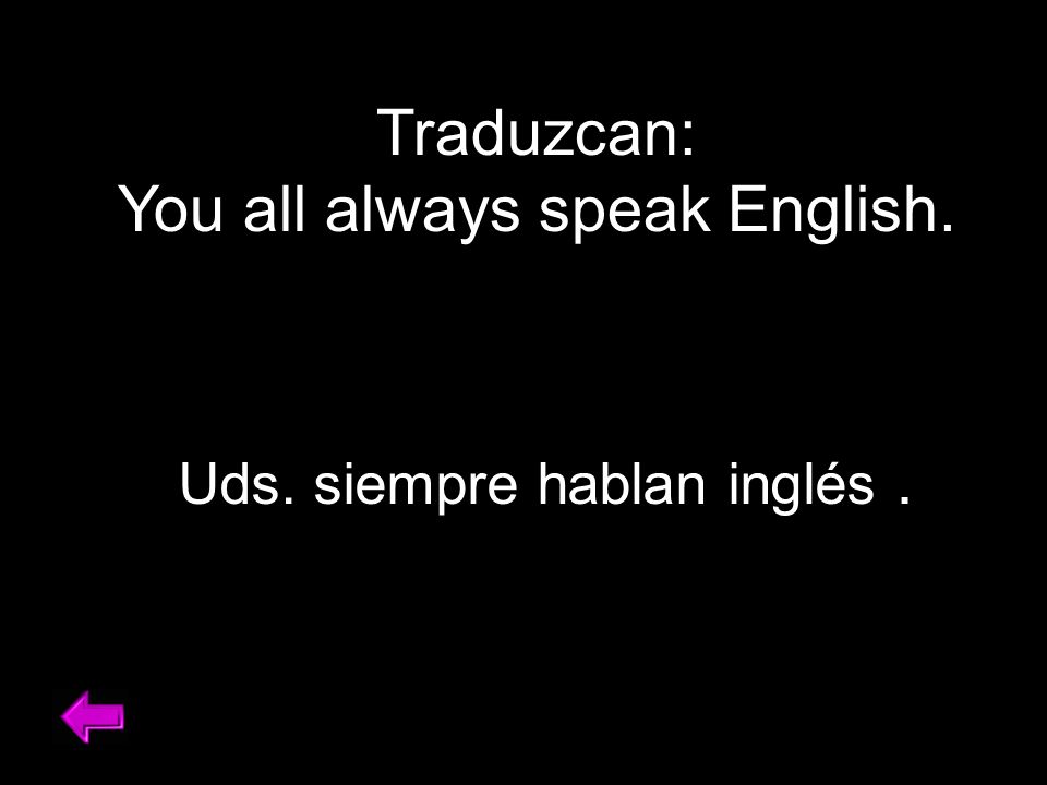 Traduzcan: You all always speak English. Uds. siempre hablan inglés.