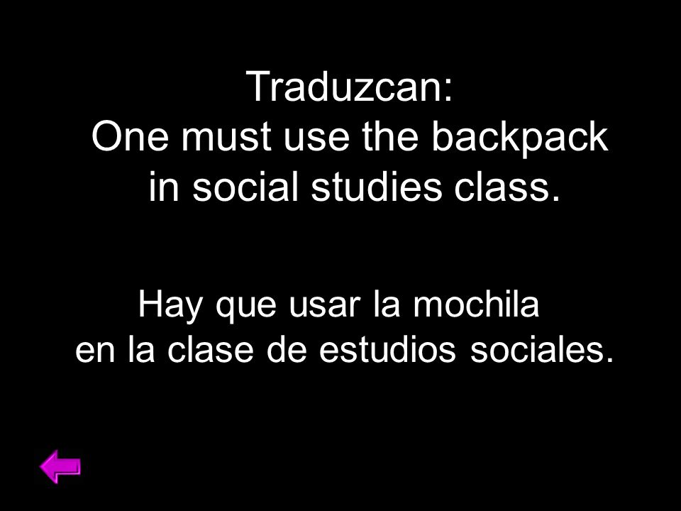 Traduzcan: One must use the backpack in social studies class.