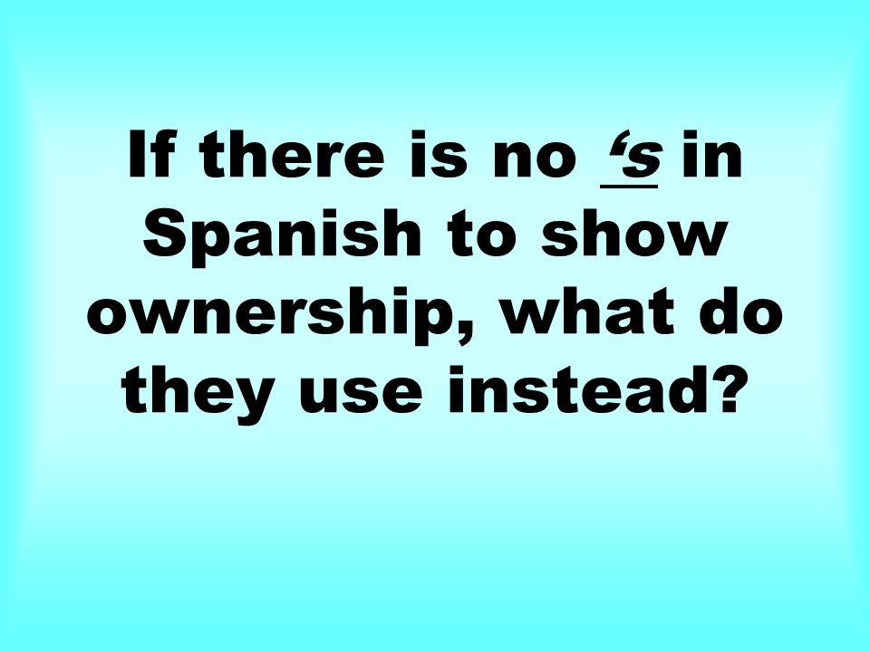 If there is no s in Spanish to show ownership, what do they use instead