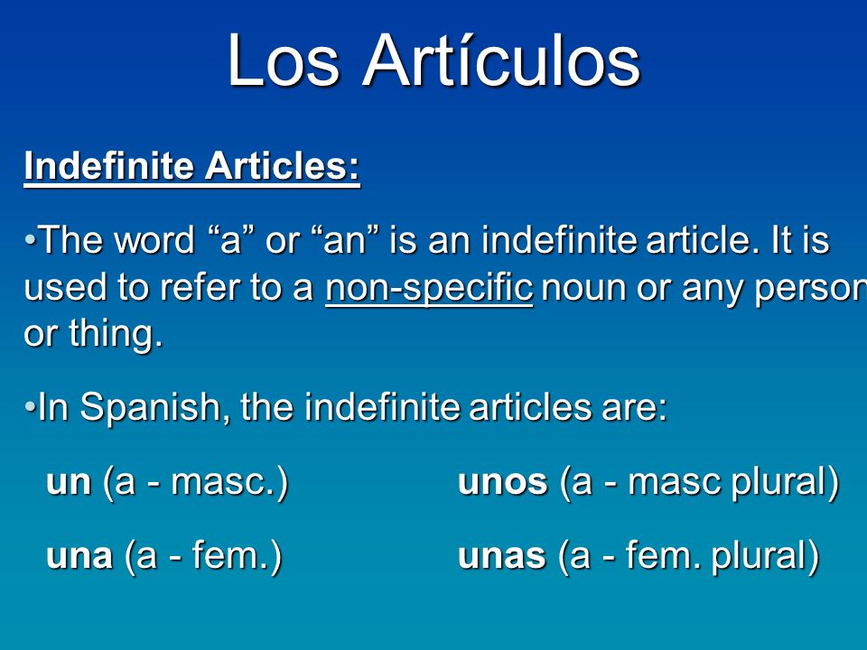 Los Artículos Indefinite Articles: The word a or an is an indefinite article.