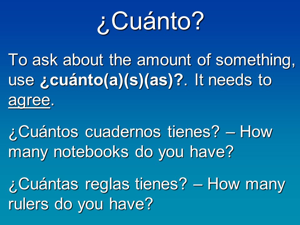 ¿Cuánto. To ask about the amount of something, use ¿cuánto(a)(s)(as) .
