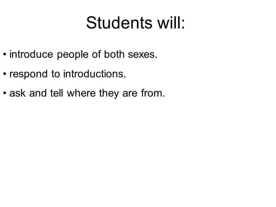 Students will: introduce people of both sexes. respond to introductions.
