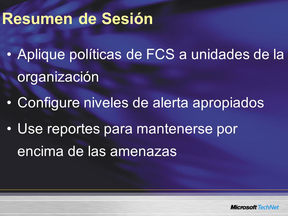 Aplique políticas de FCS a unidades de la organización Configure niveles de alerta apropiados Use reportes para mantenerse por encima de las amenazas Resumen de Sesión