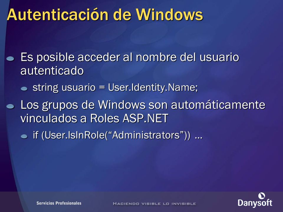 Autenticación de Windows Es posible acceder al nombre del usuario autenticado string usuario = User.Identity.Name; Los grupos de Windows son automáticamente vinculados a Roles ASP.NET if (User.IsInRole(Administrators))...