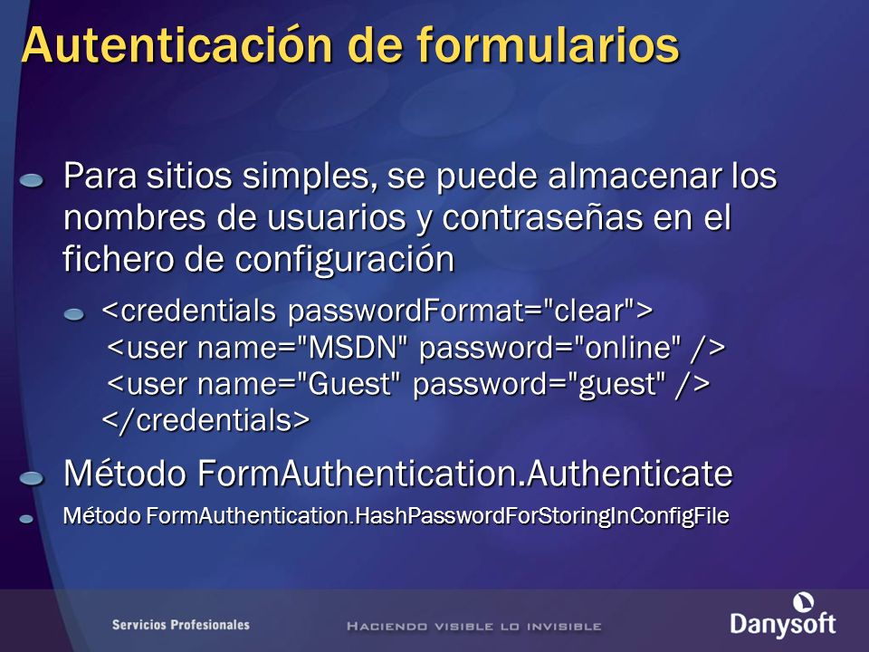 Autenticación de formularios Para sitios simples, se puede almacenar los nombres de usuarios y contraseñas en el fichero de configuración Método FormAuthentication.Authenticate Método FormAuthentication.HashPasswordForStoringInConfigFile