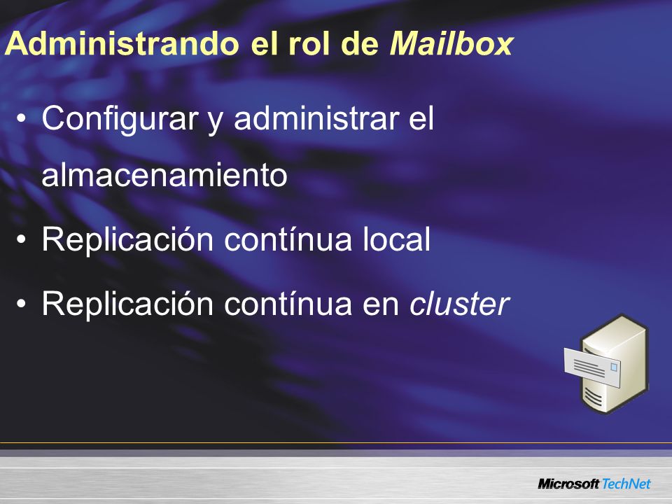 Administrando el rol de Mailbox Configurar y administrar el almacenamiento Replicación contínua local Replicación contínua en cluster