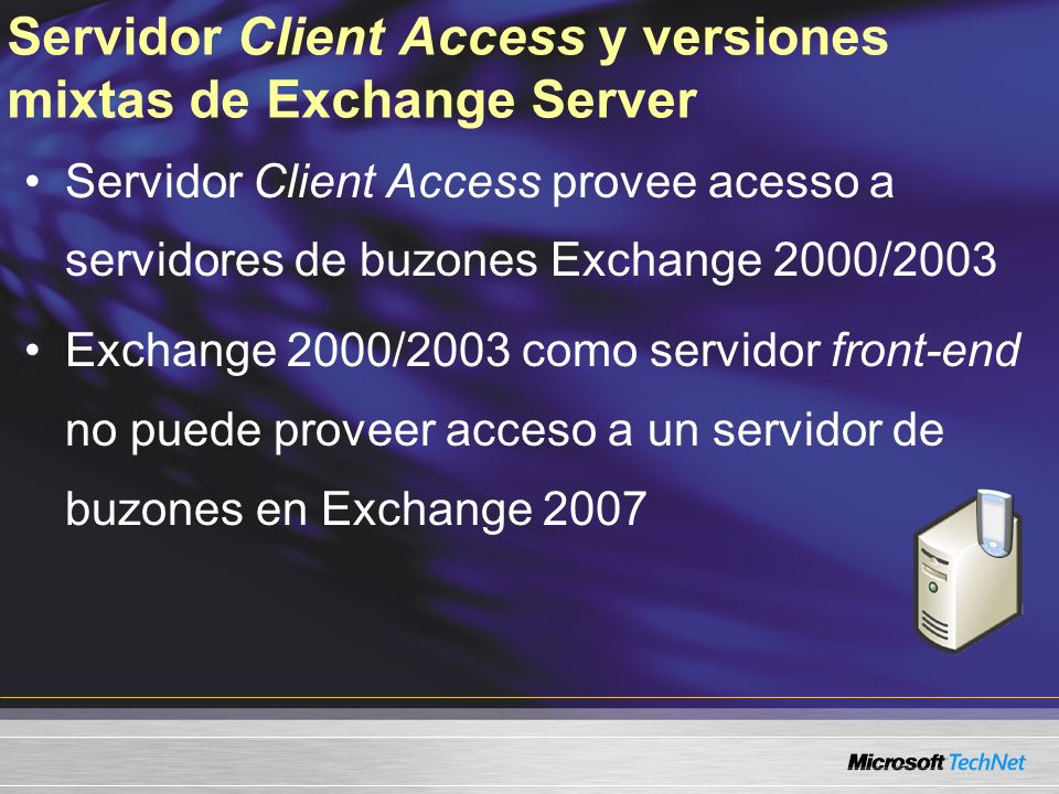 Servidor Client Access y versiones mixtas de Exchange Server Servidor Client Access provee acesso a servidores de buzones Exchange 2000/2003 Exchange 2000/2003 como servidor front-end no puede proveer acceso a un servidor de buzones en Exchange 2007