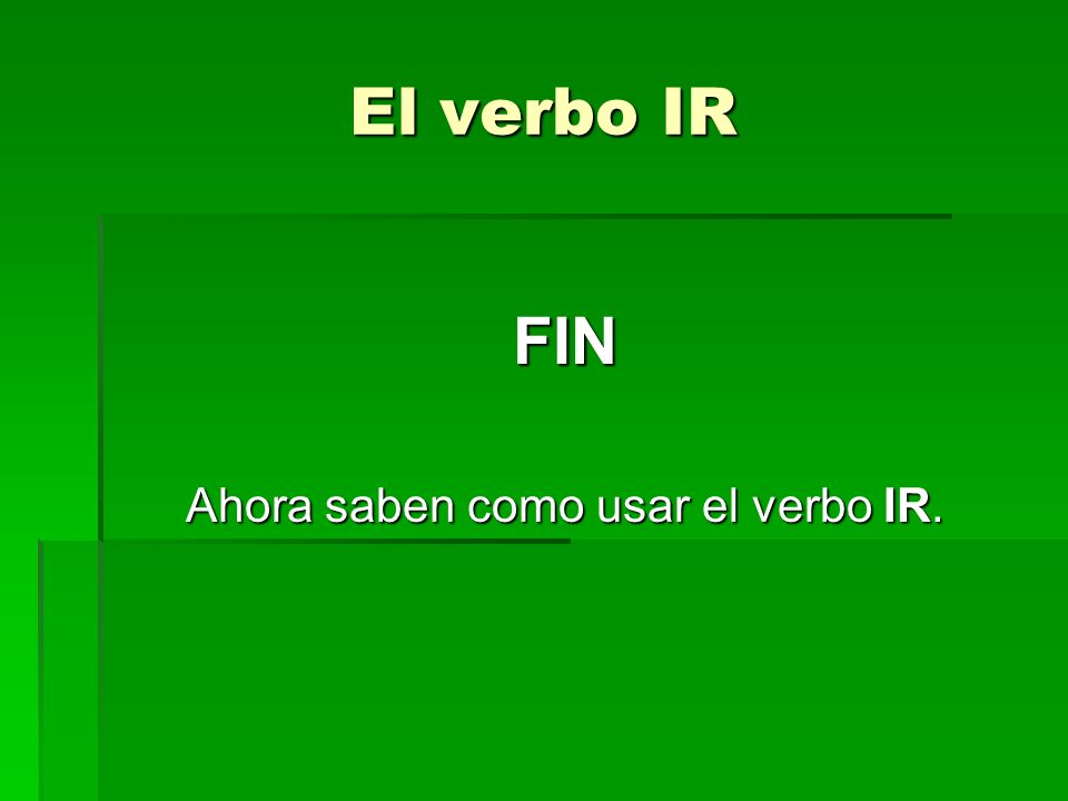 El verbo IR FIN Ahora saben como usar el verbo IR.