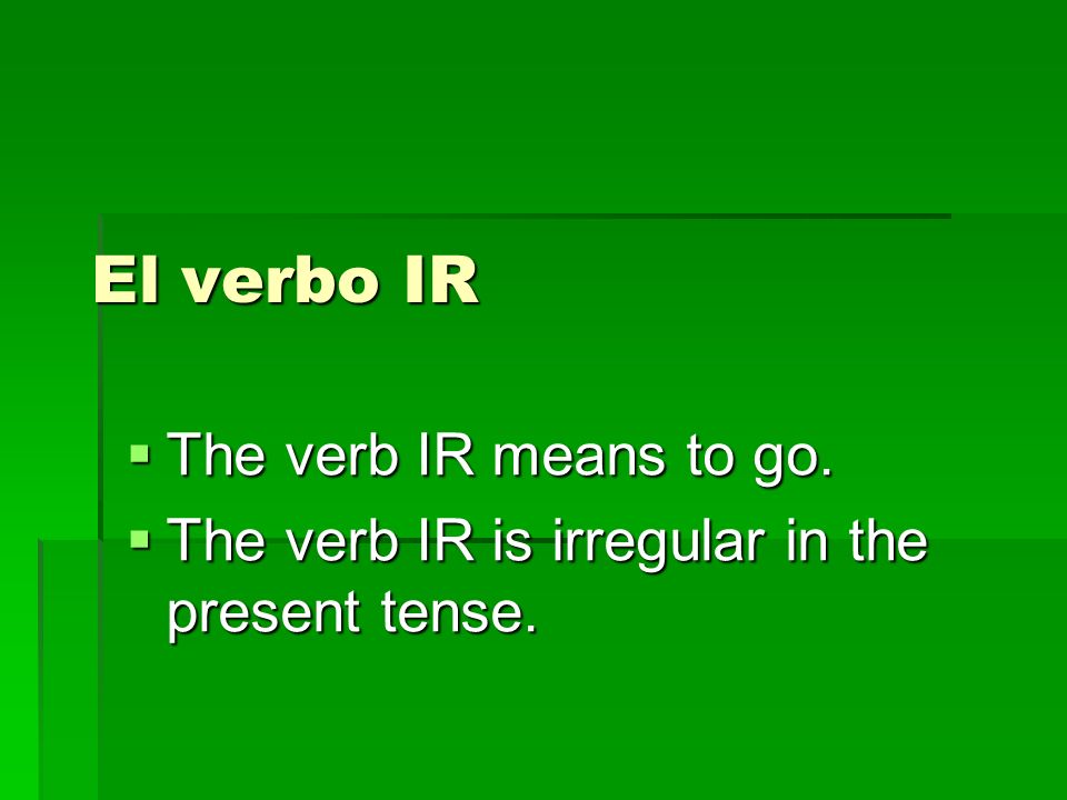 El verbo IR The verb IR means to go. The verb IR means to go.
