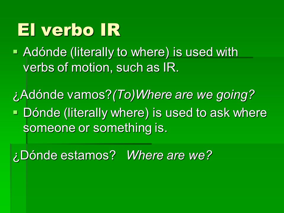 El verbo IR Adónde (literally to where) is used with verbs of motion, such as IR.