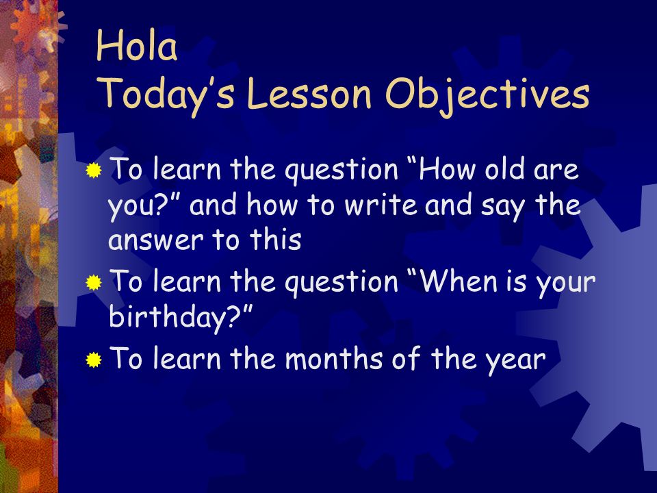 Hola Todays Lesson Objectives To learn the question How old are you.