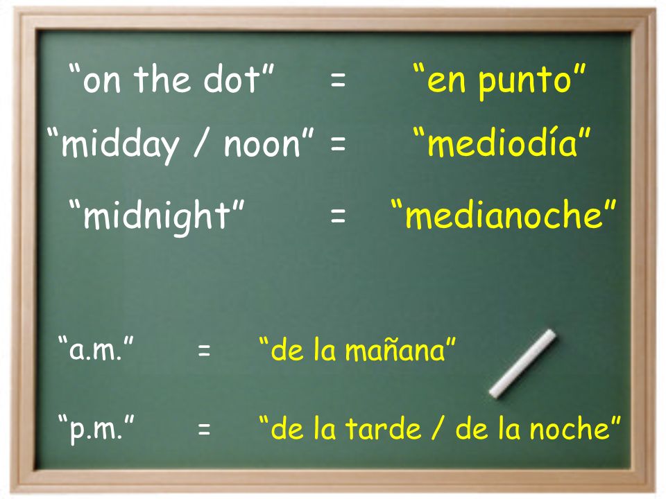 on the dot en punto= midnight medianoche= midday / noon mediodía= p.m.