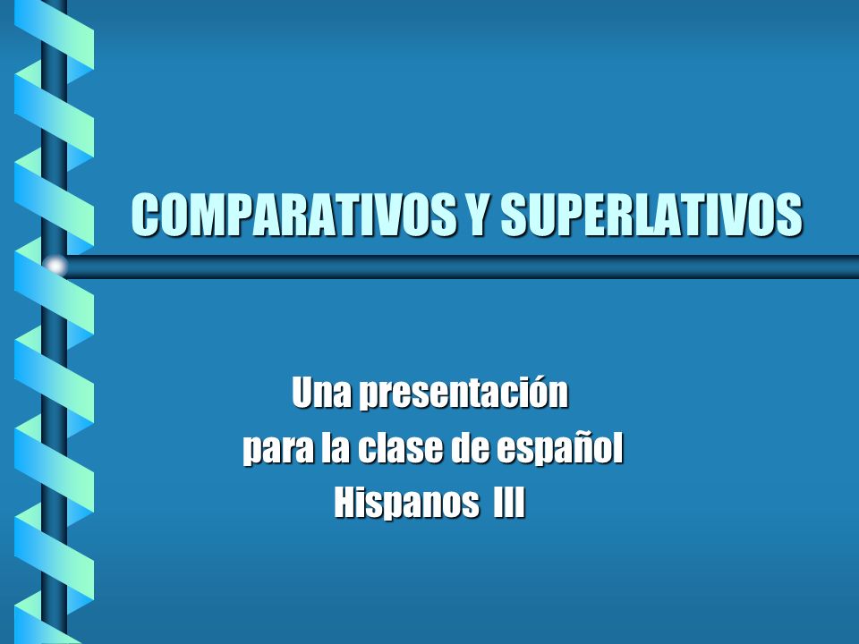 COMPARATIVOS Y SUPERLATIVOS Una presentación para la clase de español para la clase de español Hispanos III