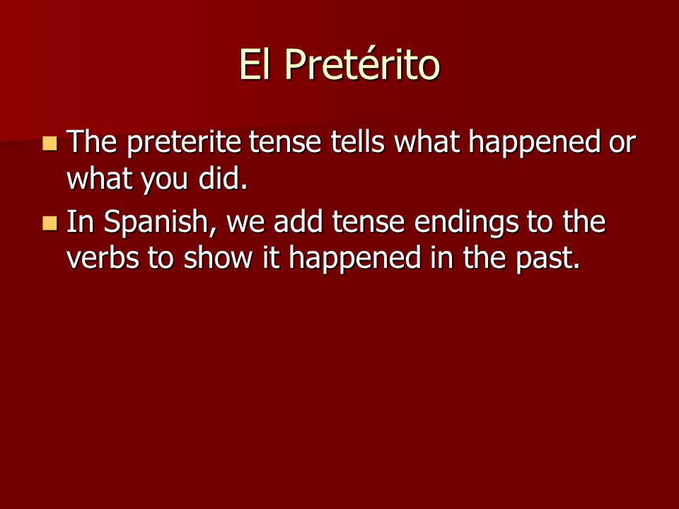 El Pretérito The preterite tense tells what happened or what you did.