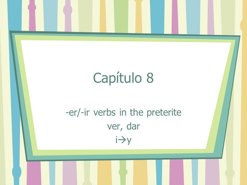 Capítulo 8 -er/-ir verbs in the preterite ver, dar i y