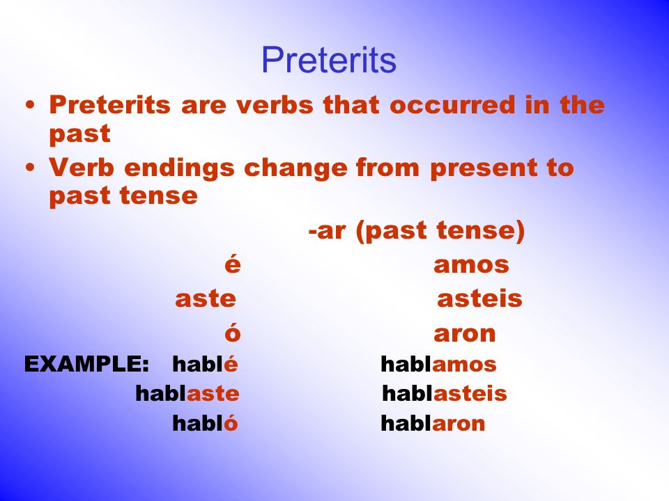 Preterits are verbs that occurred in the past Verb endings change from present to past tense -ar (past tense) é amos aste asteis ó aron EXAMPLE: hablé hablamos hablaste hablasteis habló hablaron