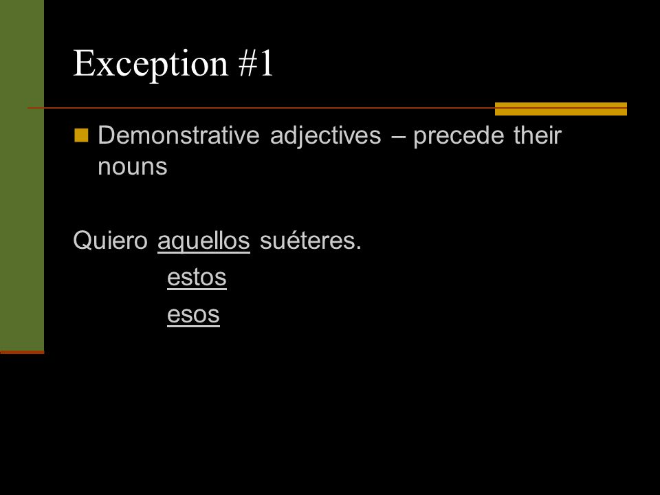 Exception #1 Demonstrative adjectives – precede their nouns Quiero aquellos suéteres. estos esos