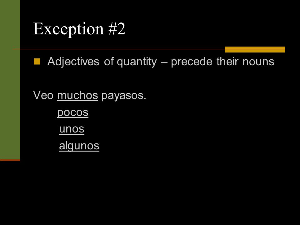 Exception #2 Adjectives of quantity – precede their nouns Veo muchos payasos. pocos unos algunos