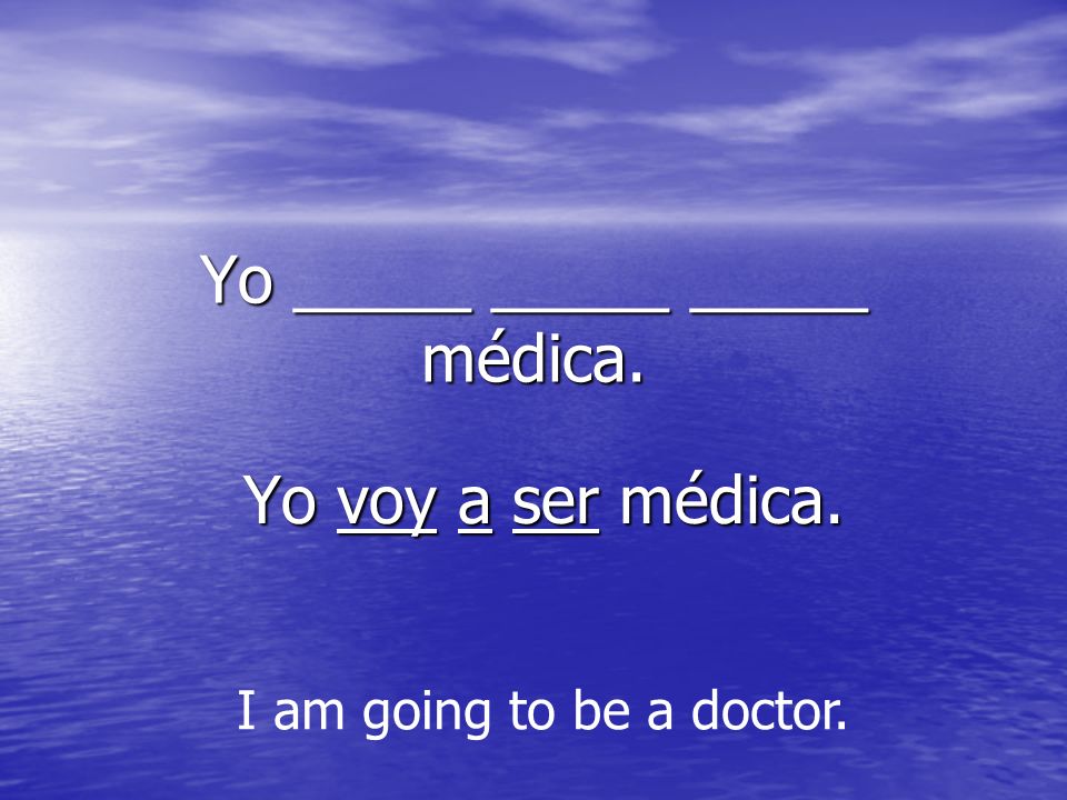 Yo _____ _____ _____ médica. Yo voy a ser médica. Yo voy a ser médica. I am going to be a doctor.