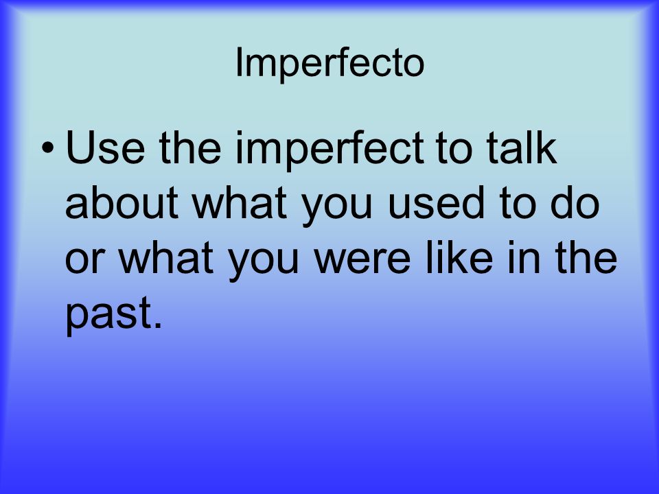 Imperfecto Use the imperfect to talk about what you used to do or what you were like in the past.