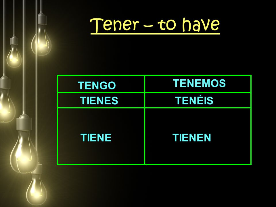Tener – to have TENGO TIENES TIENE TIENEN TENEMOS TENÉIS