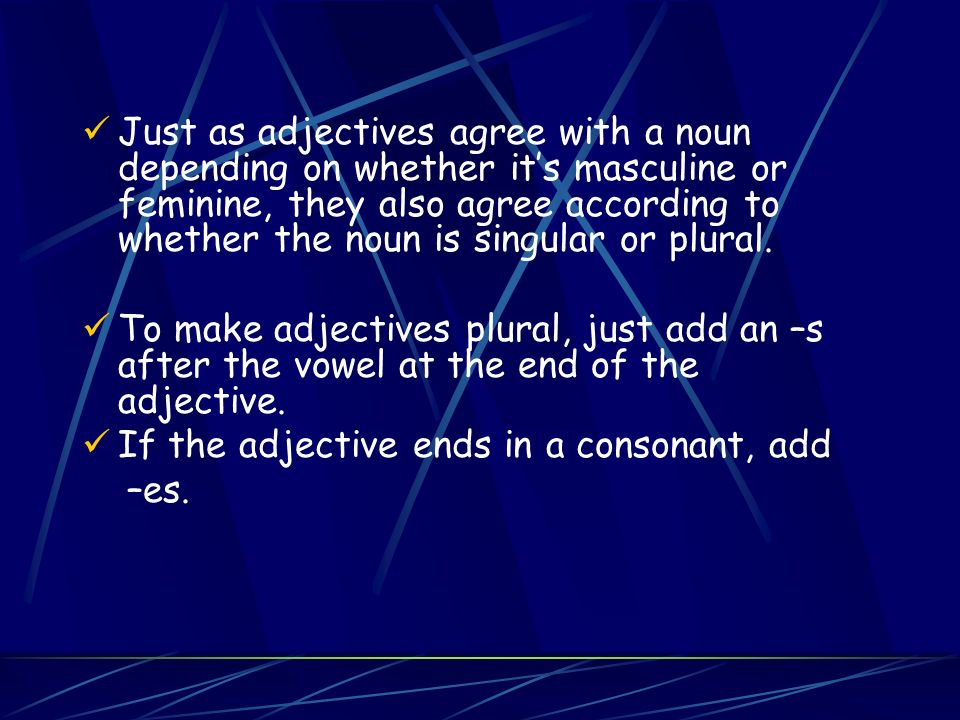 Just as adjectives agree with a noun depending on whether its masculine or feminine, they also agree according to whether the noun is singular or plural.