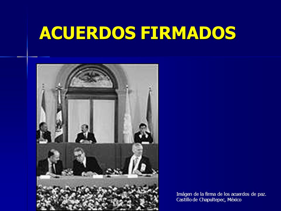 ACUERDOS FIRMADOS Imágen de la firma de los acuerdos de paz. Castillo de Chapultepec, México